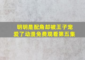 明明是配角却被王子宠爱了动漫免费观看第五集