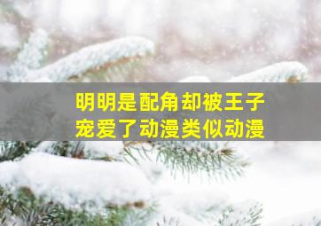 明明是配角却被王子宠爱了动漫类似动漫