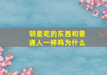 明星吃的东西和普通人一样吗为什么