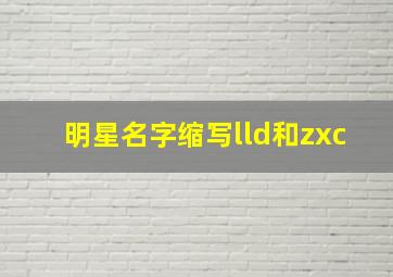 明星名字缩写lld和zxc