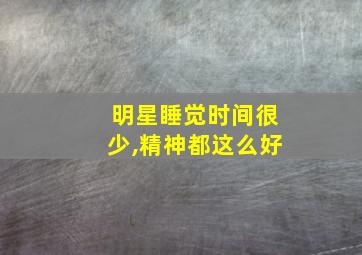 明星睡觉时间很少,精神都这么好