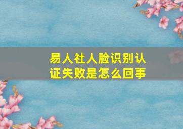 易人社人脸识别认证失败是怎么回事