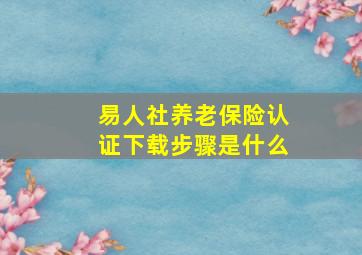 易人社养老保险认证下载步骤是什么