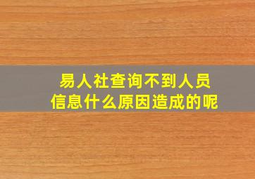 易人社查询不到人员信息什么原因造成的呢