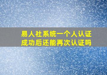 易人社系统一个人认证成功后还能再次认证吗