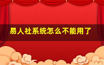 易人社系统怎么不能用了