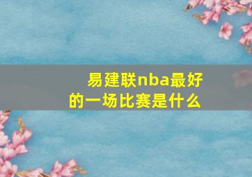 易建联nba最好的一场比赛是什么