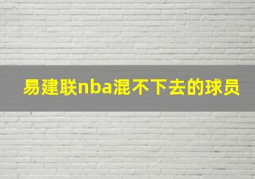 易建联nba混不下去的球员