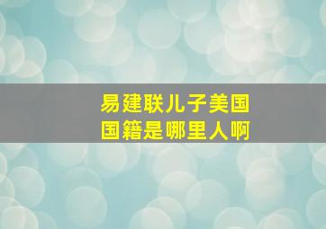 易建联儿子美国国籍是哪里人啊