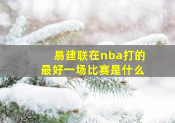 易建联在nba打的最好一场比赛是什么