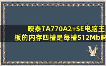 映泰TA770A2+SE电脑主板的内存四槽是每槽512Mb吗