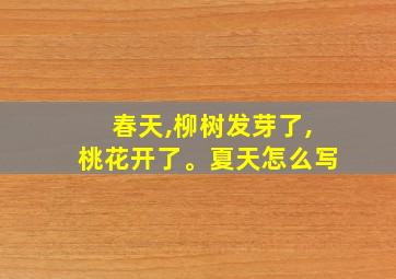 春天,柳树发芽了,桃花开了。夏天怎么写