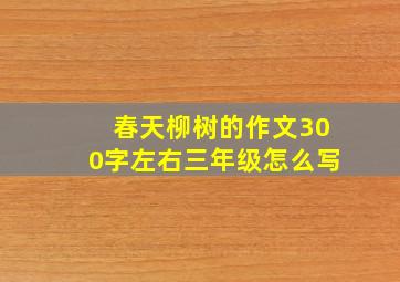 春天柳树的作文300字左右三年级怎么写