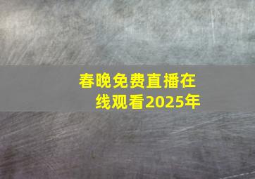 春晚免费直播在线观看2025年