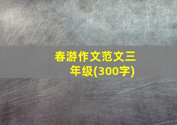 春游作文范文三年级(300字)