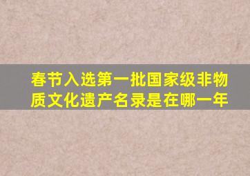 春节入选第一批国家级非物质文化遗产名录是在哪一年