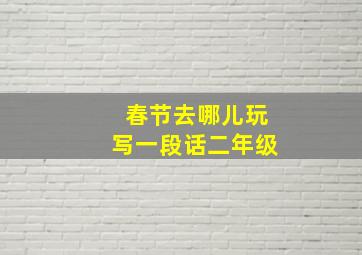 春节去哪儿玩写一段话二年级