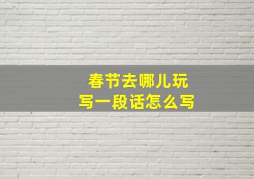 春节去哪儿玩写一段话怎么写