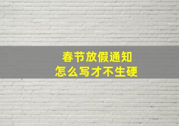 春节放假通知怎么写才不生硬