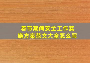 春节期间安全工作实施方案范文大全怎么写