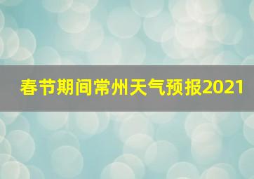 春节期间常州天气预报2021