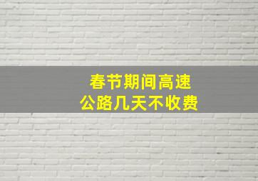 春节期间高速公路几天不收费