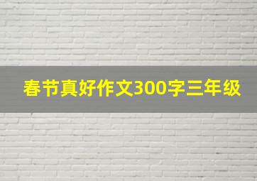 春节真好作文300字三年级