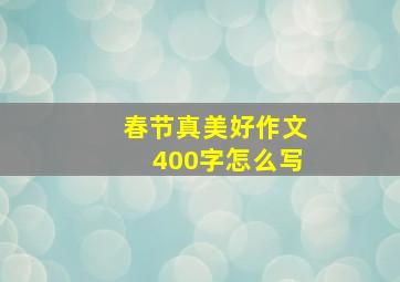 春节真美好作文400字怎么写