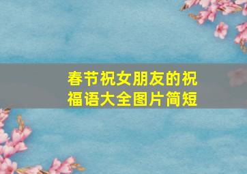 春节祝女朋友的祝福语大全图片简短