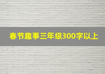 春节趣事三年级300字以上