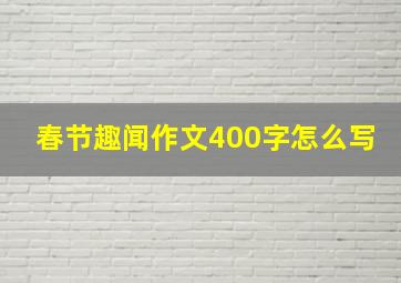 春节趣闻作文400字怎么写