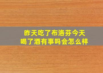 昨天吃了布洛芬今天喝了酒有事吗会怎么样