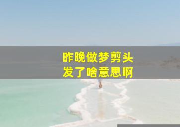 昨晚做梦剪头发了啥意思啊