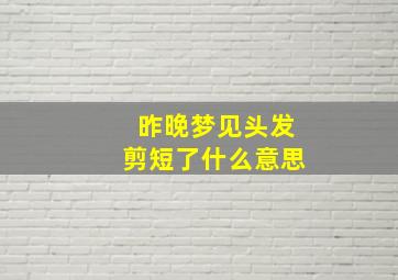 昨晚梦见头发剪短了什么意思