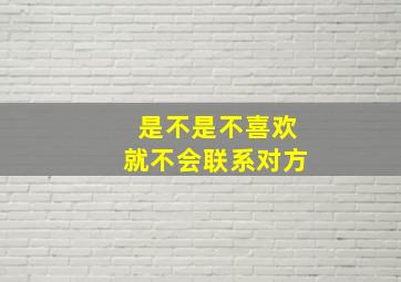 是不是不喜欢就不会联系对方