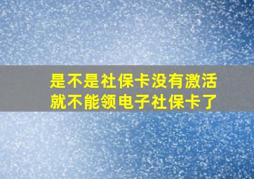 是不是社保卡没有激活就不能领电子社保卡了