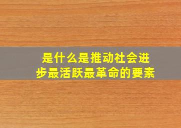 是什么是推动社会进步最活跃最革命的要素