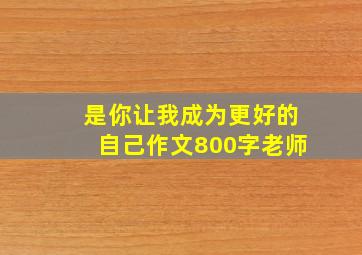 是你让我成为更好的自己作文800字老师