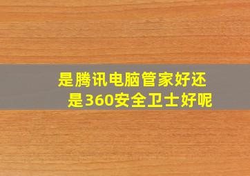 是腾讯电脑管家好还是360安全卫士好呢