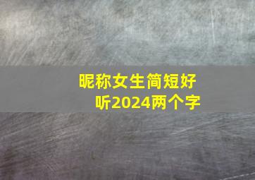 昵称女生简短好听2024两个字