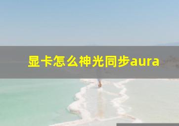 显卡怎么神光同步aura