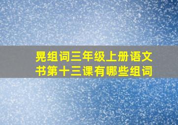 晃组词三年级上册语文书第十三课有哪些组词