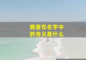 晓萱在名字中的含义是什么