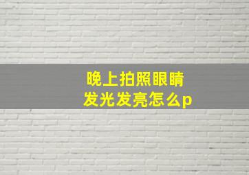 晚上拍照眼睛发光发亮怎么p