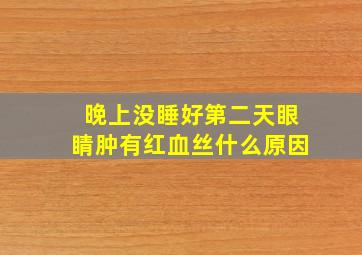 晚上没睡好第二天眼睛肿有红血丝什么原因