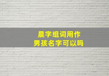 晨字组词用作男孩名字可以吗