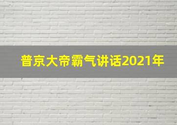 普京大帝霸气讲话2021年