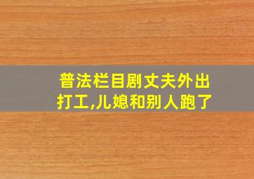 普法栏目剧丈夫外出打工,儿媳和别人跑了