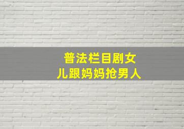 普法栏目剧女儿跟妈妈抢男人