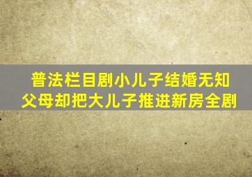 普法栏目剧小儿子结婚无知父母却把大儿子推进新房全剧